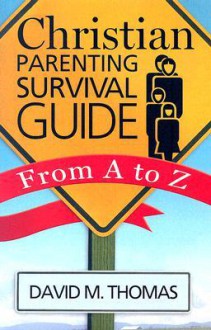 Christian Parenting Survival Guide: From A to Z - David M. Thomas