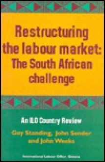 Restructuring the Labour Market: The South African Challenge - Guy Standing, John Weeks, John Sender