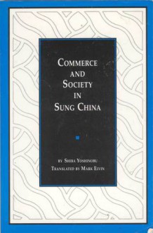 Commerce and Society in Sung China - Yoshinobu Shiba, Mark Elvin