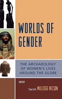 Worlds of Gender: The Archaeology of Women's Lives Around the Globe - Sarah Milledge Nelson, Diane Lyons, Elisabeth A. Bacus