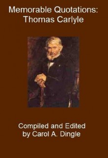 Memorable Quotations: Thomas Carlyle - Thomas Carlyle, Carol A. Dingle