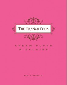 The French Cook - Cream Puffs & Eclairs - Holly Herrick, Alexandra DeFurio