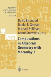 Computations in Algebraic Geometry with Macaulay 2 - David Eisenbud, Daniel R. Grayson, Mike Stillman, Bernd Sturmfels