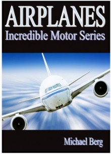 Airplanes - Kid's Book About Airplanes - Learn About Airplanes And Enjoy Amazing Airplane Pictures! ( Incredible Motor Series) - Michael Berg