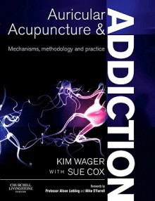 Auricular Acupuncture and Addiction: Mechanisms, Methodology and Practice - Kim Wager, Sue Cox