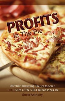 Profits in the Pie: Effective Marketing Tactics to Seize Your Slice of the $38.1 Billion Pizza Pie - Scott Anthony