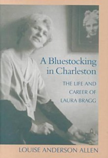 A Bluestocking In Charleston: The Life And Career Of Laura Bragg - Louise Anderson Allen