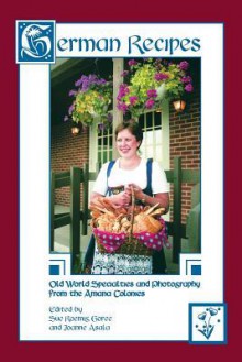 German Recipes Old World Specialties and Photography from the Amana Colonies - Sue Roemig Goree, Joanne Asala