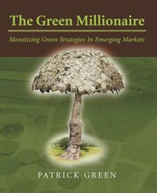 The Green Millionaire: Monetizing Green Strategies in Emerging Markets - Patrick Green