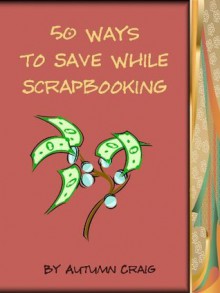 50 Ways to Save While Scrapbooking - Autumn Craig