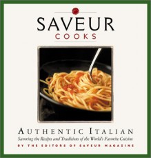 Saveur Cooks Authentic Italian: Savoring the Recipes and Traditions of the World's Favorite Cuisine - Saveur Magazine