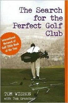 The Search for the Perfect Golf Club - Tom W. Wishon, Tom Grundner