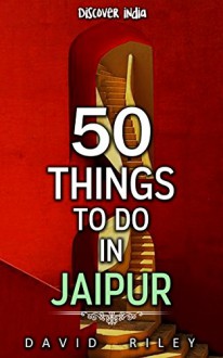 50 things to do in Jaipur (50 Things (Discover India) Book 8) - David Riley