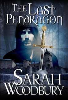 The Last Pendragon (The Last Pendragon Saga Book 1) - Sarah Woodbury