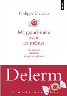 Ma grand-mère avait les mêmes: les dessous affriolants des petites phrases - Philippe Delerm