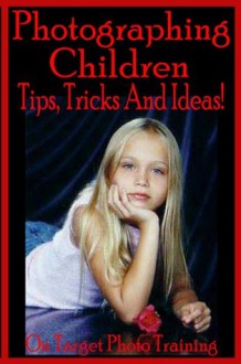 Photographing Children - Tips, Tricks And Ideas! (On Target Photo Training) - Dan Eitreim