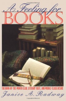 A Feeling for Books: The Book-of-the-Month Club, Literary Taste, and Middle-Class Desire - Janice A. Radway