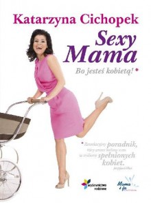 Sexy Mama. Bo jesteś kobietą - Katarzyna Cichopek