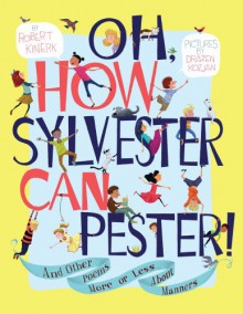 Oh, How Sylvester Can Pester!: And Other Poems More or Less About Manners - Robert Kinerk, Drazen Kozjan