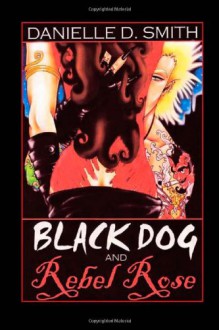 Black Dog and Rebel Rose - Danielle D. Smith