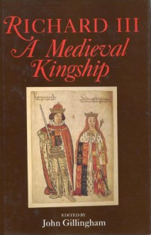 Richard III: A Medieval Kingship - John Gillingham