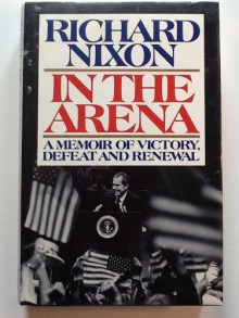 In the Arena: A Memoir of Victory, Defeat, and Renewal - Richard Nixon