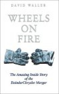 Wheels on Fire: The Amazing Inside Story of the Daimler Chrysler Merger - David Waller