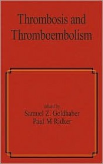 Thrombosis and Thromboembolism - Samuel Z. Goldhaber, Paul M. Ridker