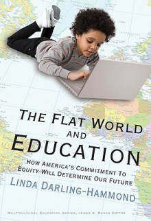 The Flat World and Education: How America's Commitment to Equity Will Determine Our Future - Linda Darling-Hammond