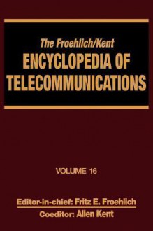 The Froehlich/Kent Encyclopedia of Telecommunications, Volume 16: Subscriber Loop Signaling to Teletraffic Theory and Engineering - Froehlich Froehlich, Fritz E. Froehlich, Allen Kent