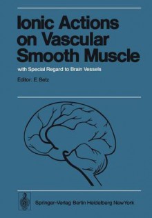 Ionic Actions on Vascular Smooth Muscle: With Special Regard to Brain Vessels - E. Betz