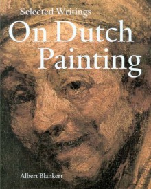 Selected Writings on Dutch Painting: Rembrandt, Van Beke, Vermeer, and Others - Albert Blankert, John Walsh