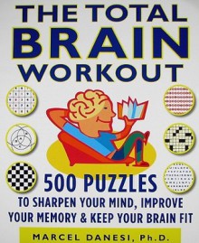 The Total Brain Workout: 450 Puzzles to Sharpen Your Mind, Improve Your Memory & Keep Your Brain Fit - Marcel Danesi