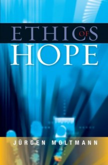 Ethics of Hope - Juergen Moltmann, Margaret Kohl