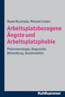 Arbeitsplatzbezogene Angste Und Arbeitsplatzphobie: Phanomenologie, Diagnostik, Behandlung, Sozialmedizin - Michael Linden, Beate Muschalla