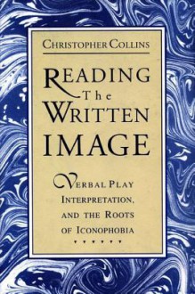 Reading the Written Image: Verbal Play, Interpretation, and the Roots of Iconophobia - Christopher Collins