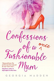 Confessions of a Once Fashionable Mum - Georgia Madden