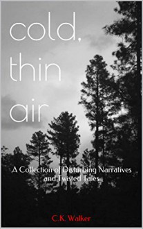 cold, thin air: A Collection of Disturbing Narratives and Twisted Tales - C.K. Walker