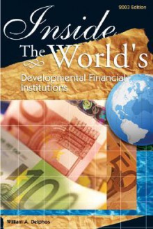 Inside the World's Development Finance Institutions - William A. Delphos