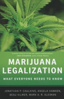 Marijuana Legalization: What Everyone Needs to Know(r) - Jonathan P. Caulkins, Mark A.R. Kleiman, Angela Hawken