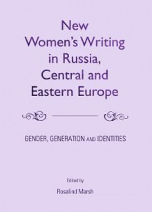 New Womens Writing in Russia, Central and Eastern Europe: Gender, Generation and Identities - Rosalind Marsh