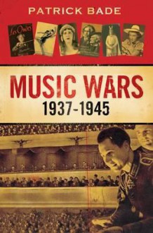 Music Wars 1937-1945 - Patrick Bade