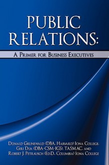 Public Relations: A Primer for Business Executives - Donald Grunewald, Robert J. Petrausch, Giri Dua