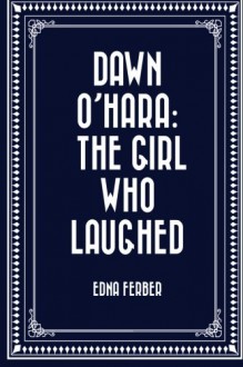 Dawn O'Hara: The Girl Who Laughed - Edna Ferber