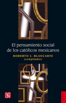 El pensamiento social de los católicos mexicanos (Seccion de Obras de Historia) - Roberto Blancarte