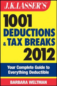 J.K. Lasser's 1001 Deductions and Tax Breaks 2012: Your Complete Guide to Everything Deductible - Barbara Weltman