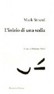 L'inizio di una sedia - Mark Strand, Damiano Abeni