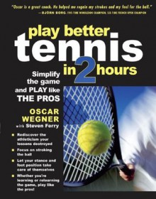 PLAY BETTER TENNIS IN TWO HOURS : Simplify the Game and Play Like the Pros - Oscar Wegner