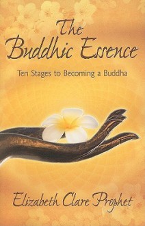 The Buddhic Essence: Ten Stages to Becoming a Buddha (Mystical Paths of the World's Religions) - Elizabeth Clare Prophet