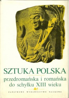 Dzieje sztuki polskiej. T. 1 cz. 1, Sztuka polska predromańska i romańska do schyłku XIII wieku - Aleksander Gieysztor, Michał Walicki, Jan Zachwatowicz